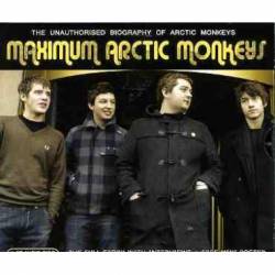 Arctic Monkeys : Maximum Arctic Monkeys : The unauthorized Biography